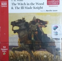 The Witch in the Wood and The Ill-Made Knight written by T.H. White performed by Neville Jason on CD (Unabridged)